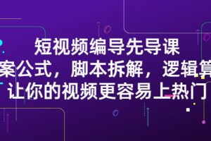 (2372期)短视频编导先导课:文案公式,脚本拆解,逻辑算法,让你视频更容易上热门