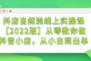 (2366期)抖店自然流线上实操课【2022版】从零教你做抖音小店,从小白到出单
