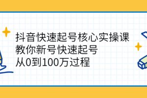 (2341期)抖音快速起号核心实操课:教你新号快速起号,从0到100万过程