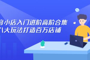 (2286期)抖音小店入门进阶高阶合集,八大玩法打造百万店铺