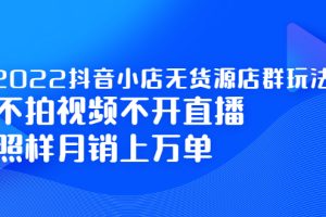 (2248期)2022抖音小店无货源店群玩法,不拍视频不开直播照样月销上万单