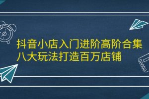 (2183期)抖音小店入门进阶高阶合集,八大玩法打造百万店铺