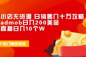 (1943期)抖音小店无货源 日销售几十万攻略+谷歌admob日入200美金+抖音直播日入10个W