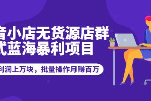 (1944期)抖音小店无货源店群模式蓝海暴利项目:一天利润上万块,批量操作月赚百万