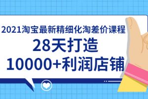 (1756期)2021淘宝最新精细化淘差价课程,28天打造10000+利润店铺(附软件)
