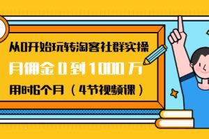 (1456期)从0开始玩转淘客社群实操:月佣金0到1000万用时6个月(4节视频课)