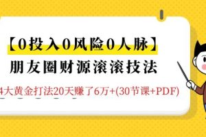 (1326期)【0投入0风险0人脉】朋友圈财源滚滚技法 4大黄金打法20天赚6w+(30节课+PDF)