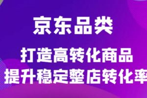 (4383期)京东电商品类定制培训课程,打造高转化商品提升稳定整店转化率