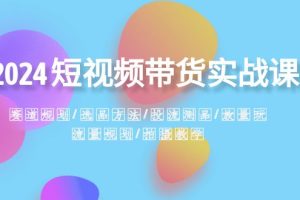 (8444期)2024短视频带货实战课:赛道规划·选品方法·投流测品·放量玩法·流量规划