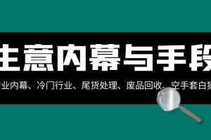 (8437期)生意内幕·与手段:行业内幕、冷门行业、尾货处理、废品回收、空手套白狼..