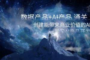 (8431期)数据产品+AI产品 通关上岸,创建能带来商业价值的AI产品,学习AI产品开发