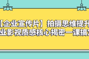 （8199期）【企业宣传片】拍摄思维提升专业影视质感核心揭密一课搞定