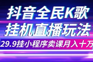 (7661期)抖音全民K歌直播不露脸玩法,29.9挂小程序卖课月入10万