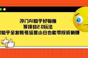 (7498期)冷门AI知乎好物推荐项目2.0玩法,附知乎全套账号运营,小白也能零投资躺赚
