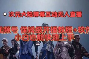 (7489期)视频号次元大陆弹幕互动无人直播,视频号保姆级开播教程+软件,小白也能…