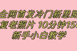 (7484期)全网首发冷门新思路,修复老照片,10分钟收益150+,适合新手操作的项目