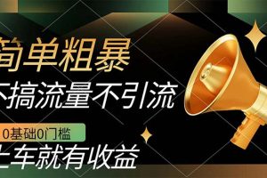 (7439期)不需要引流搞流量,0基础0门槛,上车就有收益,一部手机即可搞定,日入几百