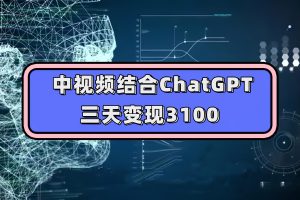 (7421期)中视频结合ChatGPT,三天变现3100,人人可做 玩法思路实操教学!