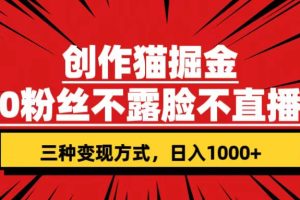 (7396期)创作猫掘金,0粉丝不直播不露脸,三种变现方式 日入1000+轻松上手(附资料)