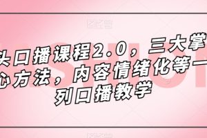 (7374期)镜头-口播课程2.0,三大掌握核心方法,内容情绪化等一系列口播教学