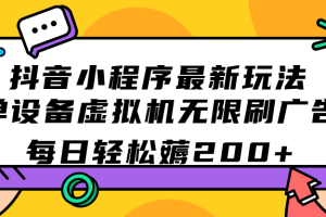 (7371期)抖音小程序最新玩法 单设备虚拟机无限刷广告 每日轻松薅200+