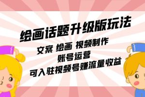 (7357期)绘画话题升级版玩法:文案 绘画 视频制作 账号运营 可入驻视频号赚流量收益
