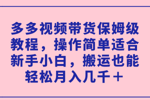 (7353期)多多视频带货保姆级教程,操作简单适合新手小白,搬运也能轻松月入几千+