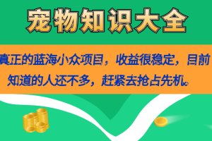 (7348期)真正的蓝海小众项目,宠物知识大全,收益很稳定(教务+素材)
