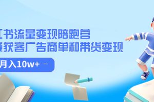 (7347期)小红书流量·变现陪跑营(第8期):私域获客广告商单和带货变现 月入10w+