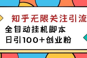 (7339期)【揭秘】价值5000 知乎无限关注引流,全自动挂机脚本,日引100+创业粉