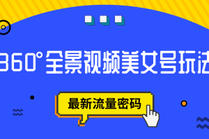 (7332期)抖音VR计划,360°全景视频美女号玩法,最新流量密码