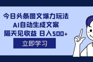 (7300期)外面收费1980的今日头条图文爆力玩法,AI自动生成文案,隔天见收益 日入500+