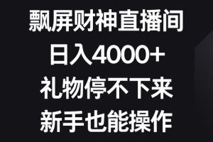 (8620期)飘屏财神直播间,日入4000+,礼物停不下来,新手也能操作