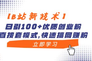 (8633期)【B站新技术】日引100+优质创业粉,直接套模式,快速搞网赚粉