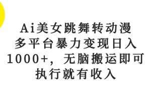 (10539期)Ai美女跳舞转动漫,多平台暴力变现日入1000+,无脑搬运即可,执行就有收入