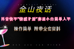 (10547期)抖音快手“情感矛盾”赛道-金山夜话,话题自带流量虚拟变现-附200G资料