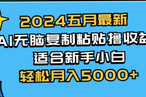 (10578期)2024五月最新AI撸收益玩法 无脑复制粘贴 新手小白也能操作 轻松月入5000+