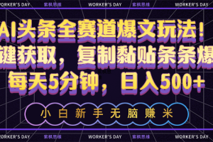 (10580期)AI头条全赛道爆文玩法!一键获取,复制黏贴条条爆款,每天5分钟,日入500+