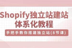 (10584期)Shopify独立站-建站体系化教程,手把手教你搭建独立站(8节视频课)