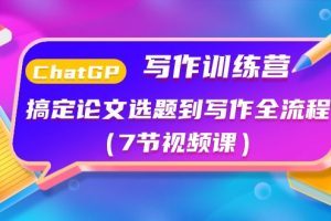 (10617期)ChatGPT写作训练营:搞定论文选题到写作全流程(7节视频课)