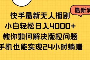 (10633期)快手最新无人播剧,小白轻松日入4000+教你如何解决版权问题,手机也能…