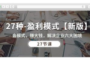 (10726期)27种-盈利模式【新版】会模式,赚大钱,解决企业六大困境 (27节课)