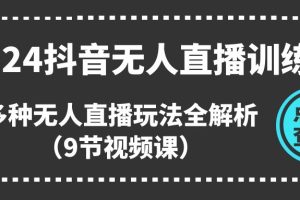 (11136期)2024抖音无人直播训练营,多种无人直播玩法全解析(9节视频课)