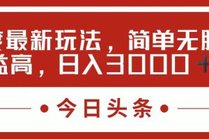 (11582期)今日头条新玩法,简单粗暴收益高,日入3000+