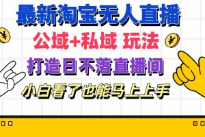 (11586期)最新淘宝无人直播 公域+私域玩法打造真正的日不落直播间 小白看了也能…