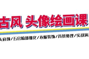 (11606期)古风-头像绘画课-2期:头肩颈/五官脸部细化/衣服装饰/背景处理/实战演示