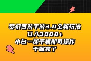 (11804期)梦幻西游手游3.0全新玩法,日入3000+,小白一部手机即可操作,干就完了