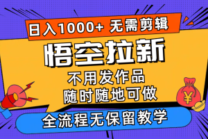 (11830期)悟空拉新日入1000+无需剪辑当天上手,一部手机随时随地可做,全流程无…