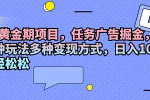 (11871期)2024黄金期项目,任务广告掘金,内有三种玩法多种变现方式,日入1000+…