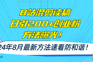 (11975期)B站混剪读稿日引200+创业粉方法4.0曝光,24年8月最新方法Ai一键操作 速…